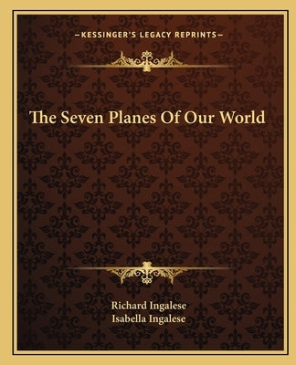 The Seven Planes of Our World by Ingalese, Richard