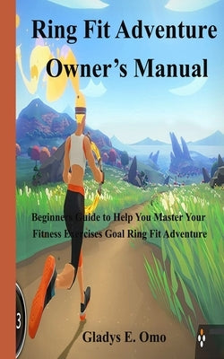 Ring Fit Adventure Owner's Manual: Beginner's Guide to Help You Master Your Fitness Exercise Goal Ring Fit Adventure by Omo, Gladys E.