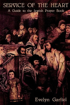 Service of the Heart: A Guide to the Jewish Prayer Book by Garfiel, Evelyn