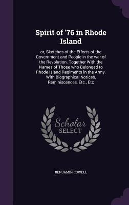 Spirit of '76 in Rhode Island: or, Sketches of the Efforts of the Government and People in the war of the Revolution. Together With the Names of Thos by Cowell, Benjamin