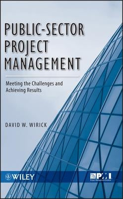 Public-Sector Project Management: Meeting the Challenges and Achieving Results by Wirick, David