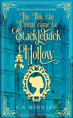The Day the Circus came to Stickleback Hollow by Woolley, C. S.