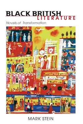 Black British Literature: Novels of Transformation by Stein, Mark