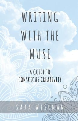 Writing with the Muse: A Guide to Conscious Creativity by Wiseman, Sara