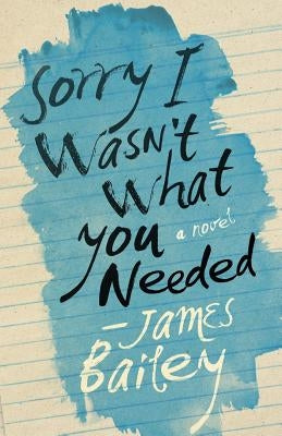 Sorry I Wasn't What You Needed by Bailey, James