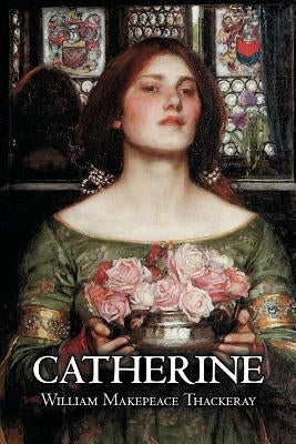 Catherine by William Makepeace Thackeray, Fiction, Classics, Literary by Thackeray, William Makepeace