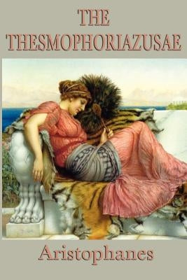 The Thesmophoriazusae -Or- Women's Festival by Aristophanes, Aristophanes