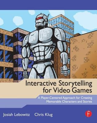Interactive Storytelling for Video Games: Proven Writing Techniques for Role Playing Games, Online Games, First Person Shooters, and More by Lebowitz, Josiah