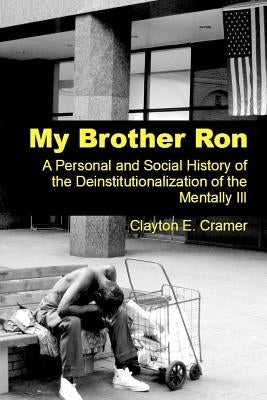 My Brother Ron: A Personal and Social History of the Deinstitutionalization of the Mentally Ill by Cramer, Clayton E.