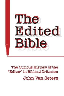 The Edited Bible: The Curious History of the "Editor" in Biblical Criticism by Van Seters, John