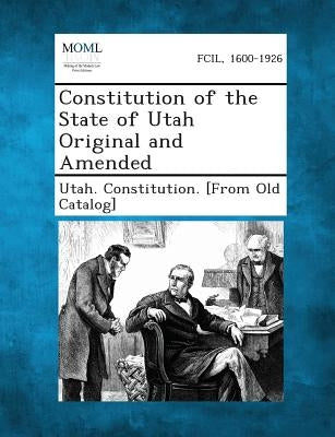 Constitution of the State of Utah Original and Amended by Utah Constitution [From Old Catalog]