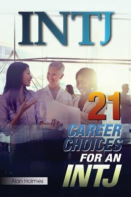 Intj: 21 Career Choices for an INTJ by Holmes, Alan