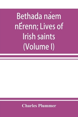 Bethada náem nÉrenn; Lives of Irish saints (Volume I) Introduction, Texts, Glossary by Plummer, Charles