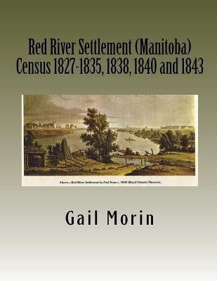 Red River Settlement (Manitoba) Census 1827-1835, 1838, 1840 and 1843 by Morin, Gail