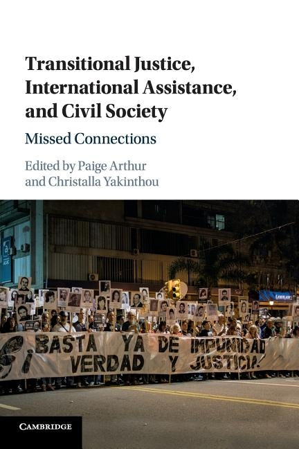 Transitional Justice, International Assistance, and Civil Society: Missed Connections by Arthur, Paige