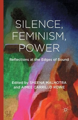 Silence, Feminism, Power: Reflections at the Edges of Sound by Malhotra, S.