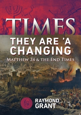 Times - They Are 'A Changing: Matthew 24 & the End Times by Grant, Raymond W.