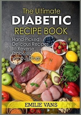 The Ultimate Diabetic Recipe Book: Hand-Picked Delicious Recipes To Reverse Diabetes Without Drugs by Vans, Emilie