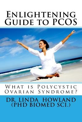 Enlightening Guide to PCOS: What is Polycystic Ovarian Syndrome? by Howland, Linda J.