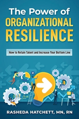 The Power of Organizational Resilience: How to Retain Talent and Increase Your Bottom Line by Hatchett, Rasheda