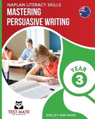 NAPLAN LITERACY SKILLS Mastering Persuasive Writing Year 3 by Wake, Shelley Ann