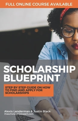 The Scholarship Blueprint: Step-By-Step Guide on How to Find and Apply for Scholarships by Black, Justin