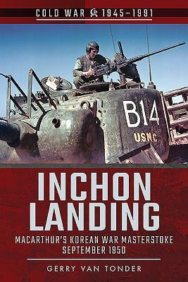 Inchon Landing: Macarthur's Korean War Masterstroke, September 1950 by Van Tonder, Gerry