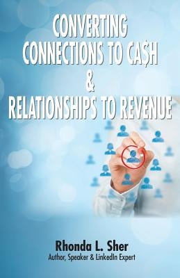 Converting Connections to Ca$h & Relationships to Revenue: Connections That Count by Sher, Rhonda L.