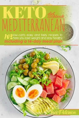 Keto Mediterranean Diet Cookbook: 103 Easy and Tasty Recipes to Help You Lose Weight and Stay Healthy. Including a 14-Day Meal Plan by Peterson, Inés