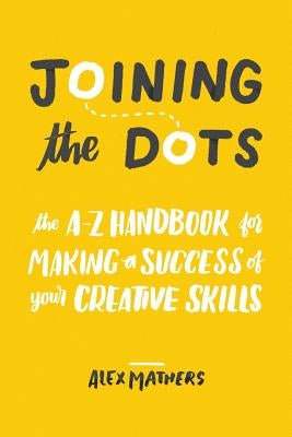Joining the Dots: The A-Z Handbook for Making a Success of Your Creative Skills by Powell, Claire