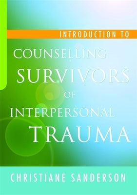 Introduction to Counselling Survivors of Interpersonal Trauma by Sanderson, Christiane