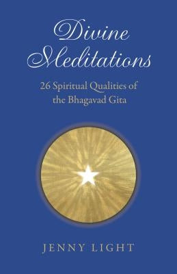 Divine Meditations: 26 Spiritual Qualities of the Bhagavad Gita by Light, Jenny