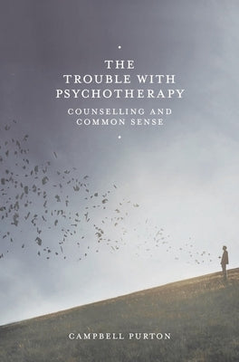 The Trouble with Psychotherapy: Counselling and Common Sense by Purton, Campbell