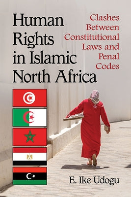 Human Rights in Islamic North Africa: Clashes Between Constitutional Laws and Penal Codes by Udogu, Ike E.