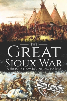 The Great Sioux War: A History from Beginning to End by History, Hourly