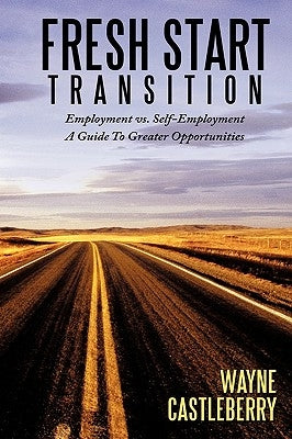 Fresh Start - Transition: Employment vs. Self-Employment A Guide To Greater Opportunities by Castleberry, Wayne