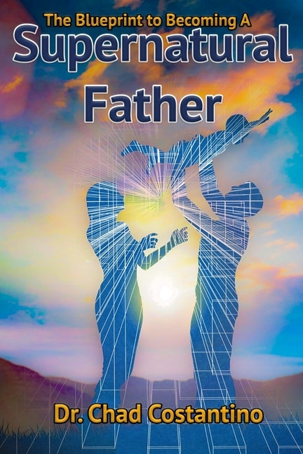The Blueprint to Becoming a Supernatural Father by Powers, Gavriela