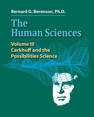 The Human Sciences Volume III: Carkhuff and the Possibilities Science by Berenson Ph. D., Bernard G.