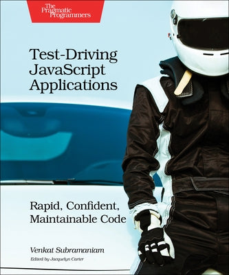 Test-Driving JavaScript Applications: Rapid, Confident, Maintainable Code by Subramaniam, Venkat