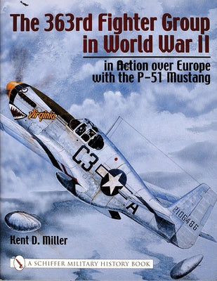 The 363rd Fighter Group in World War II: In Action Over Germany with the P-51 Mustang by Miller, Kent