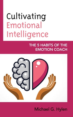 Cultivating Emotional Intelligence: The 5 Habits of the Emotion Coach by Hylen, Michael G. Ph. D.