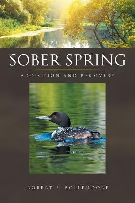 Sober Spring: Addiction and Recovery by Bollendorf, Robert F.