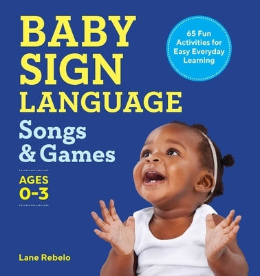 Baby Sign Language Songs & Games: 65 Fun Activities for Easy Everyday Learning by Rebelo, Lane