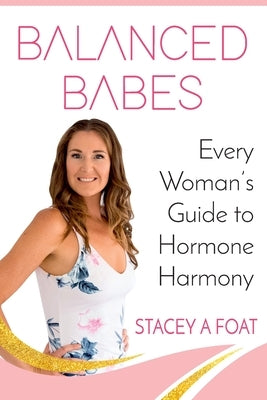 Balanced Babes: Every Woman's Guide to Hormone Harmony by Foat, Stacey a.