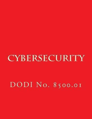 Dodi No 8500.01 Cybersecurity: Dodi No. 8500.01 by Department of Defense