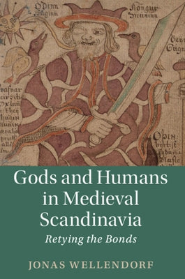 Gods and Humans in Medieval Scandinavia: Retying the Bonds by Wellendorf, Jonas