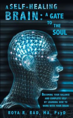 A Self-Healing Brain: A Gate to the Soul: Becoming Your Balance and Complete Self by Learning How to Work with Your Brain by Rad, Roya R.