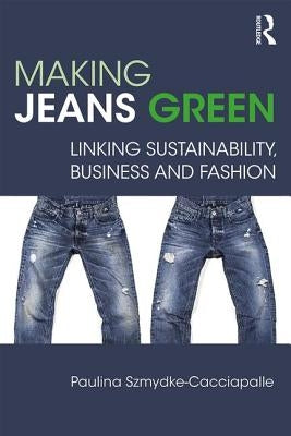 Making Jeans Green: Linking Sustainability, Business and Fashion by Szmydke-Cacciapalle, Paulina
