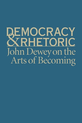 Democracy & Rhetoric: John Dewey on the Arts of Becoming by Crick, Nathan