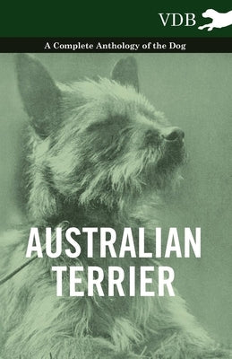 Australian Terrier - A Complete Anthology of the Dog by Various